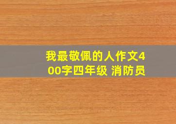 我最敬佩的人作文400字四年级 消防员